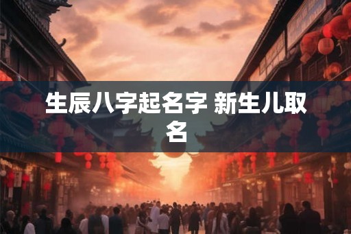生辰八字起名字 新生儿取名