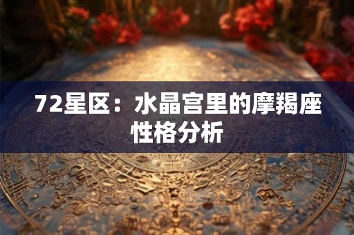 72星区:水晶宫里的摩羯座性格分析 72星区:水晶宫里的摩羯座性格分析