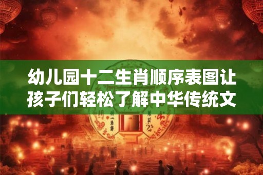 幼儿园十二生肖顺序表图让孩子们轻松了解中华传统文化