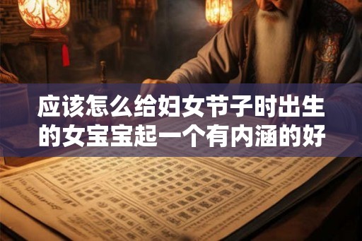 应该怎么给妇女节子时出生的女宝宝起一个有内涵的好名字