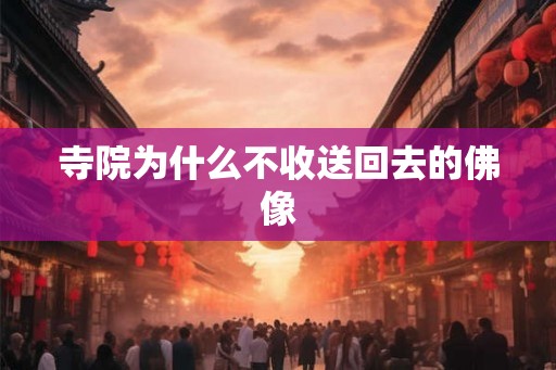 寺院为什么不收送回去的佛像