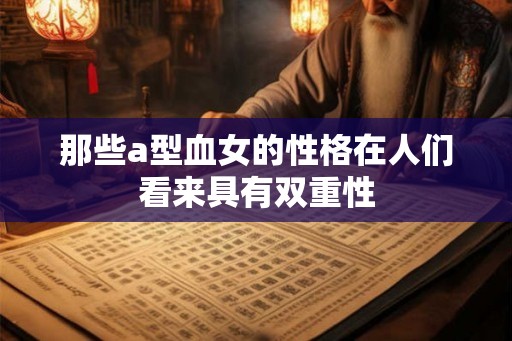 那些a型血女的性格在人们看来具有双重性