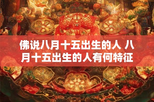 佛说八月十五出生的人 八月十五出生的人有何特征