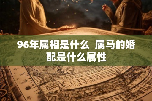 96年属相是什么  属马的婚配是什么属性
