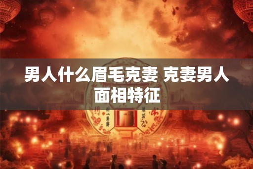 男人什么眉毛克妻 克妻男人面相特征