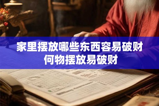 家里摆放哪些东西容易破财 何物摆放易破财