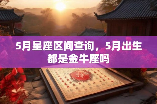 5月星座区间查询，5月出生都是金牛座吗