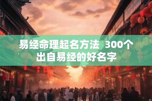易经命理起名方法  300个出自易经的好名字
