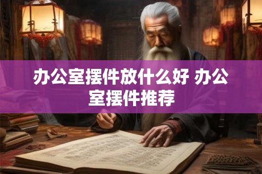 办公室摆件放什么好 办公室摆件推荐