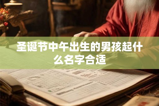圣诞节中午出生的男孩起什么名字合适 圣诞节中午出生的男孩起什么名字合适
