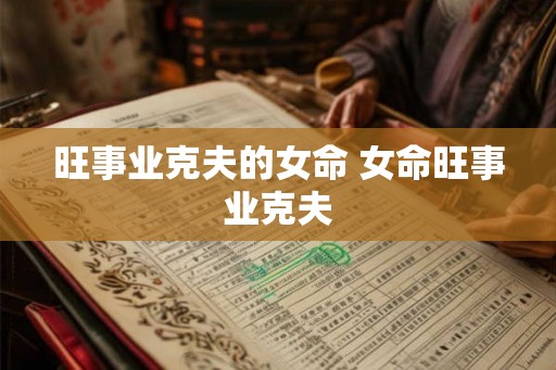 旺事业克夫的女命 女命旺事业克夫