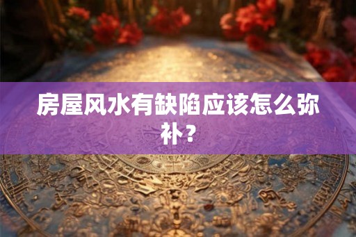 房屋风水有缺陷应该怎么弥补？