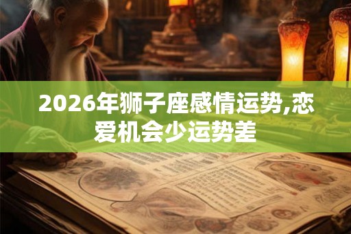 2026年狮子座感情运势,恋爱机会少运势差