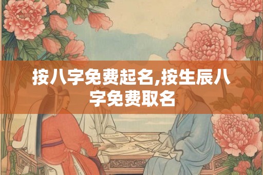按八字免费起名,按生辰八字免费取名