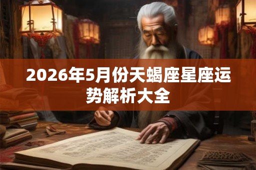 2026年5月份天蝎座星座运势解析大全