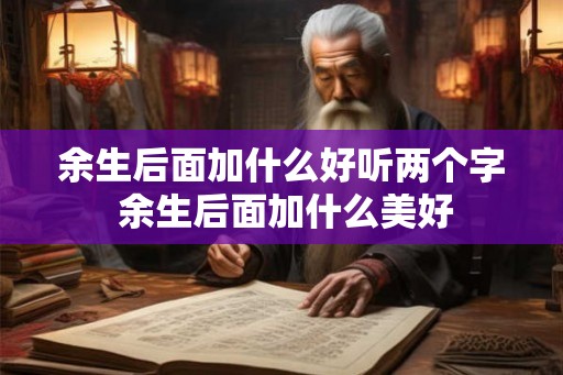 余生后面加什么好听两个字 余生后面加什么美好