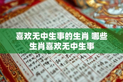 喜欢无中生事的生肖 哪些生肖喜欢无中生事