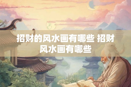 招财的风水画有哪些 招财风水画有哪些