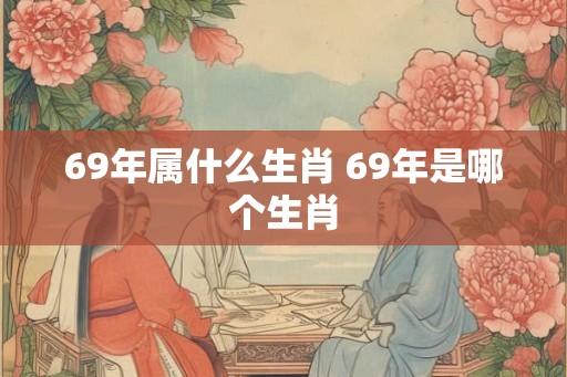 69年属什么生肖 69年是哪个生肖
