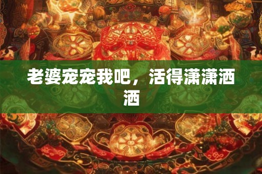 老婆宠宠我吧,活得潇潇洒洒 老婆宠宠我吧,活得潇潇洒洒
