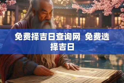 免费择吉日查询网  免费选择吉日