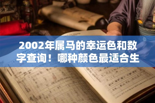 2002年属马的幸运色和数字查询!哪种颜色最适合生肖马 2002年属马的幸运色和数字查询!哪种颜色最适合生肖马