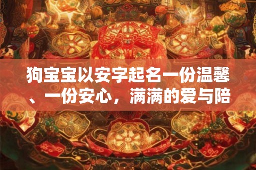 狗宝宝以安字起名一份温馨、一份安心,满满的爱与陪伴 狗宝宝以安字起名一份温馨、一份安心,满满的爱与陪伴