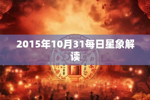 2015年10月31每日星象解读 2015年10月31每日星象解读