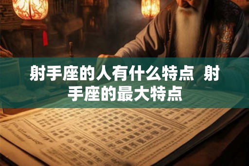 射手座的人有什么特点  射手座的最大特点