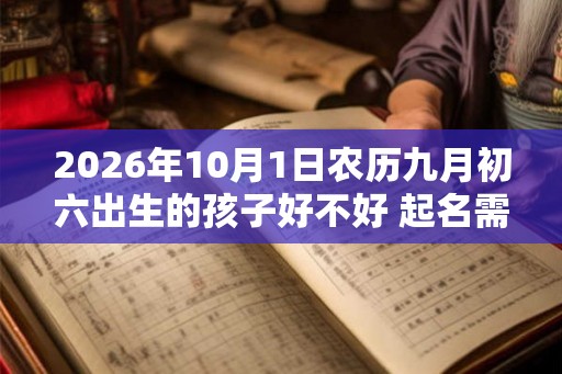 2026年10月1日农历九月初六出生的孩子好不好 起名需避开生僻字