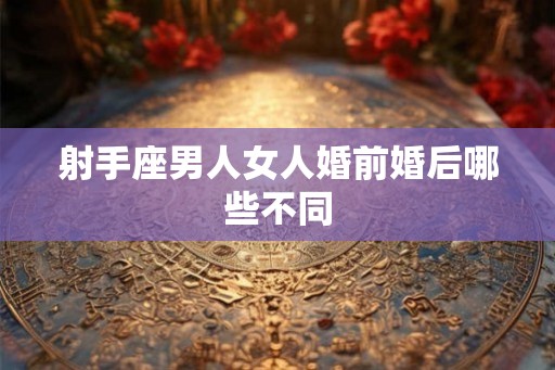 射手座男人女人婚前婚后哪些不同
