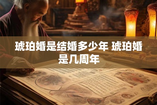琥珀婚是结婚多少年 琥珀婚是几周年