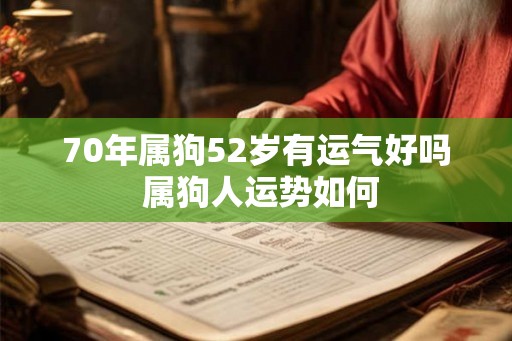 70年属狗52岁有运气好吗 属狗人运势如何 70年属狗52岁有运气好吗 属狗人运势如何