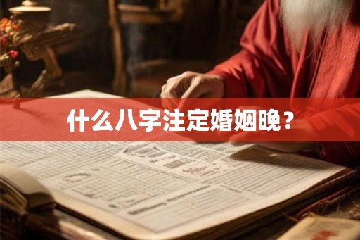 什么八字注定婚姻晚? 什么八字注定婚姻晚?
