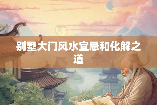 别墅大门风水宜忌和化解之道
