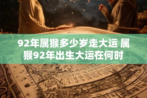92年属猴多少岁走大运 属猴92年出生大运在何时