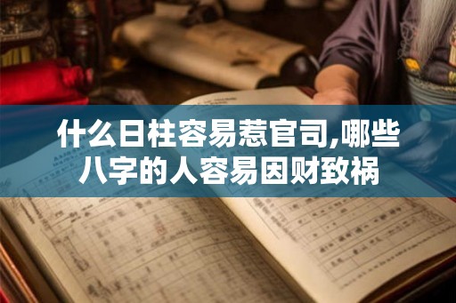 什么日柱容易惹官司,哪些八字的人容易因财致祸