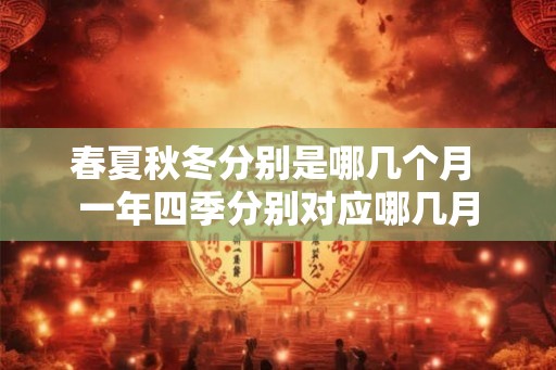 春夏秋冬分别是哪几个月 一年四季分别对应哪几月 春夏秋冬分别是哪几个月 一年四季分别对应哪几月