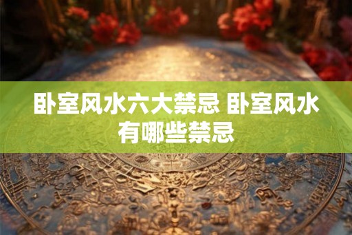 卧室风水六大禁忌 卧室风水有哪些禁忌