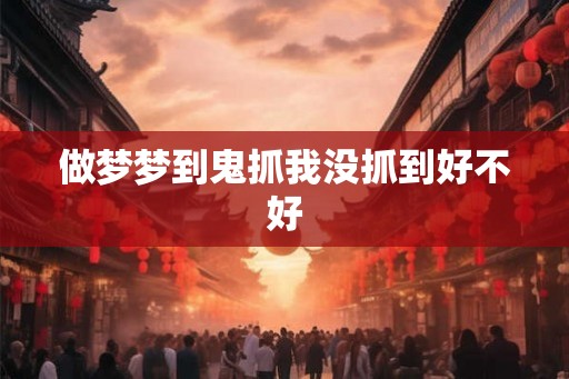 做梦梦到鬼抓我没抓到好不好 做梦梦到鬼抓我没抓到好不好