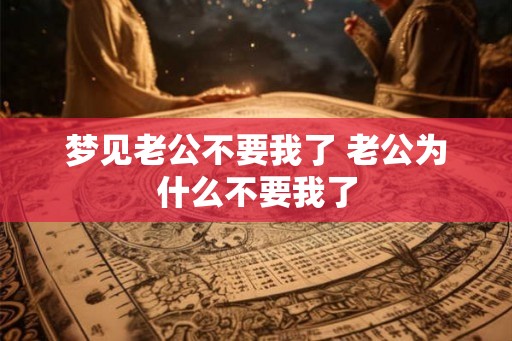梦见老公不要我了 老公为什么不要我了