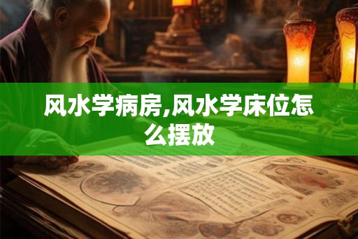 风水学病房,风水学床位怎么摆放
