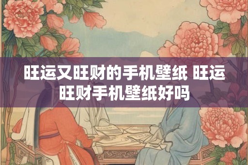 旺运又旺财的手机壁纸 旺运旺财手机壁纸好吗 旺运又旺财的手机壁纸 旺运旺财手机壁纸好吗