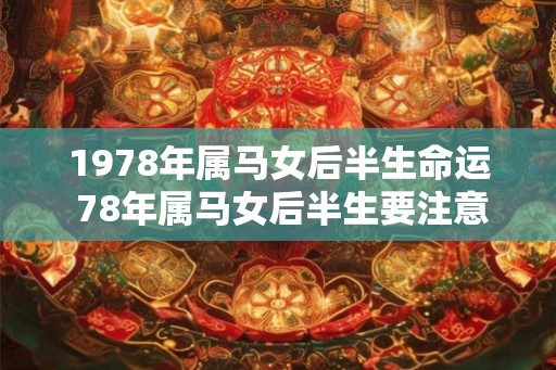 1978年属马女后半生命运 78年属马女后半生要注意什么