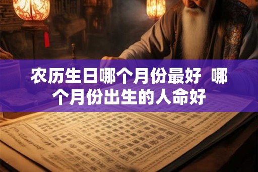 农历生日哪个月份最好  哪个月份出生的人命好
