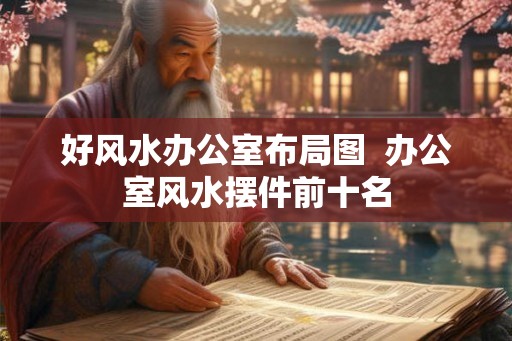 好风水办公室布局图 办公室风水摆件前十名 好风水办公室布局图 办公室风水摆件前十名