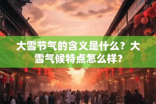 大雪节气的含义是什么？大雪气候特点怎么样？