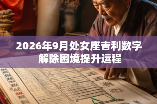 2026年9月处女座吉利数字 解除困境提升运程 2026年9月处女座吉利数字 解除困境提升运程