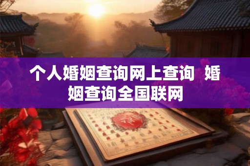 个人婚姻查询网上查询  婚姻查询全国联网