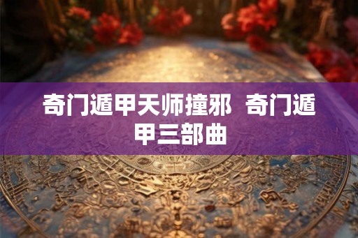 奇门遁甲天师撞邪  奇门遁甲三部曲